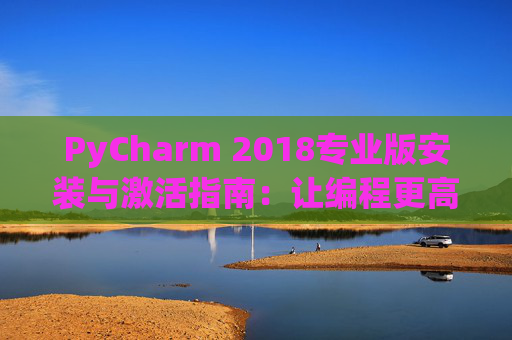PyCharm 2018专业版安装与激活指南：让编程更高效